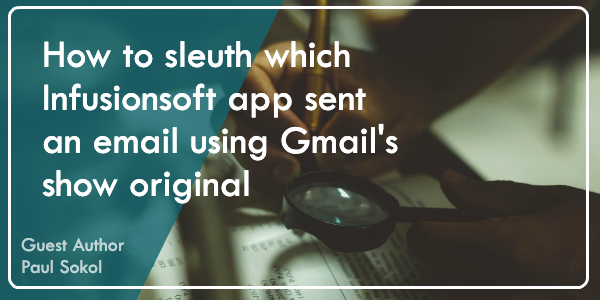 How to sleuth which Infusionsoft app sent an Email using Gmail’s Show Original